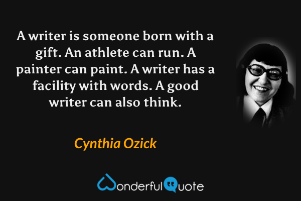A writer is someone born with a gift. An athlete can run. A painter can paint. A writer has a facility with words. A good writer can also think. - Cynthia Ozick quote.
