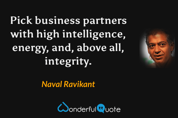 Pick business partners with high intelligence, energy, and, above all, integrity. - Naval Ravikant quote.