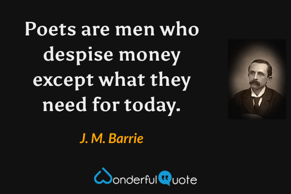 Poets are men who despise money except what they need for today. - J. M. Barrie quote.