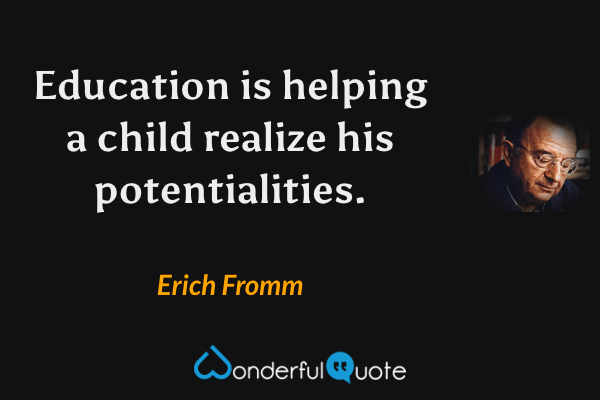Education is helping a child realize his potentialities. - Erich Fromm quote.