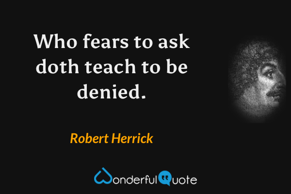 Who fears to ask doth teach to be denied. - Robert Herrick quote.