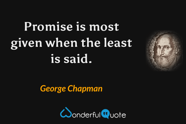Promise is most given when the least is said. - George Chapman quote.
