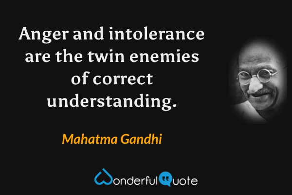 Anger and intolerance are the twin enemies of correct understanding. - Mahatma Gandhi quote.