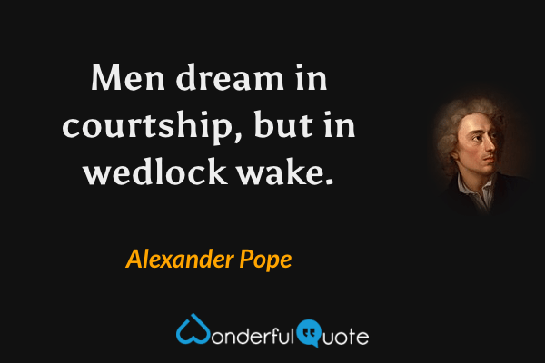 Men dream in courtship, but in wedlock wake. - Alexander Pope quote.