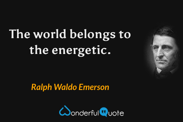 The world belongs to the energetic. - Ralph Waldo Emerson quote.