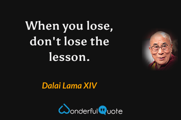 When you lose, don't lose the lesson. - Dalai Lama XIV quote.
