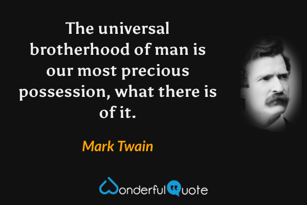 The universal brotherhood of man is our most precious possession, what there is of it. - Mark Twain quote.