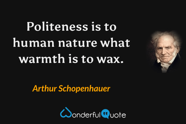 Politeness is to human nature what warmth is to wax. - Arthur Schopenhauer quote.