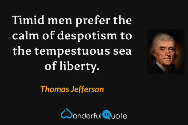 Timid men prefer the calm of despotism to the tempestuous sea of liberty. - Thomas Jefferson quote.