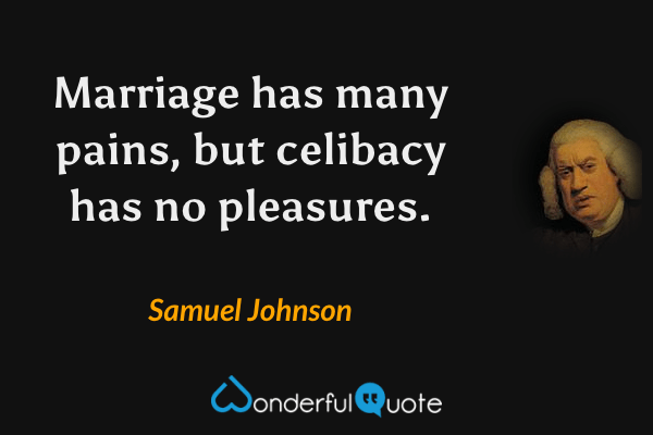 Marriage has many pains, but celibacy has no pleasures. - Samuel Johnson quote.