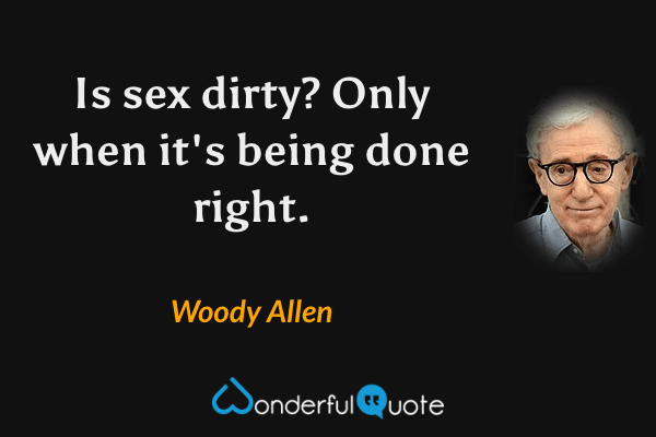 Is sex dirty? Only when it's being done right. - Woody Allen quote.