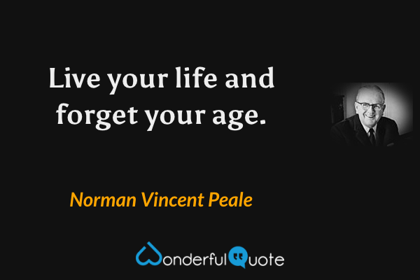 Live your life and forget your age. - Norman Vincent Peale quote.