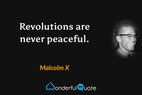 Revolutions are never peaceful. - Malcolm X quote.