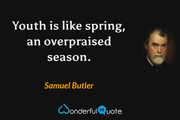 Youth is like spring, an overpraised season. - Samuel Butler quote.