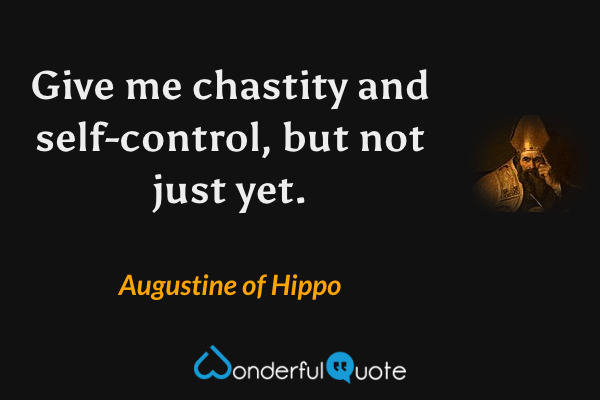Give me chastity and self-control, but not just yet. - Augustine of Hippo quote.