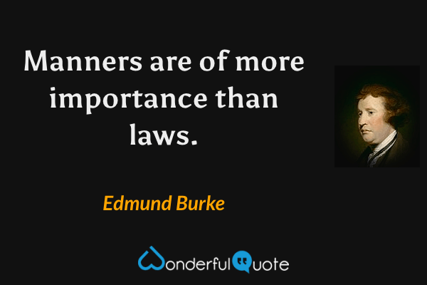 Manners are of more importance than laws. - Edmund Burke quote.
