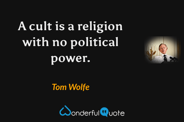 A cult is a religion with no political power. - Tom Wolfe quote.