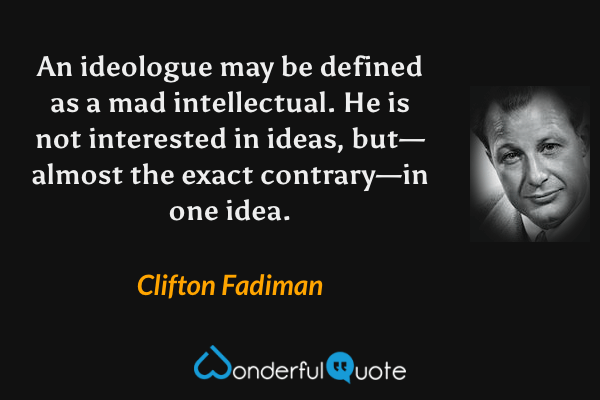 An ideologue may be defined as a mad intellectual.  He is not interested in ideas, but—almost the exact contrary—in one idea. - Clifton Fadiman quote.