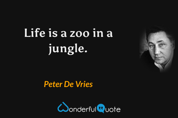 Life is a zoo in a jungle. - Peter De Vries quote.