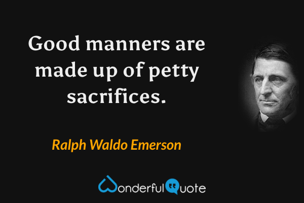 Good manners are made up of petty sacrifices. - Ralph Waldo Emerson quote.