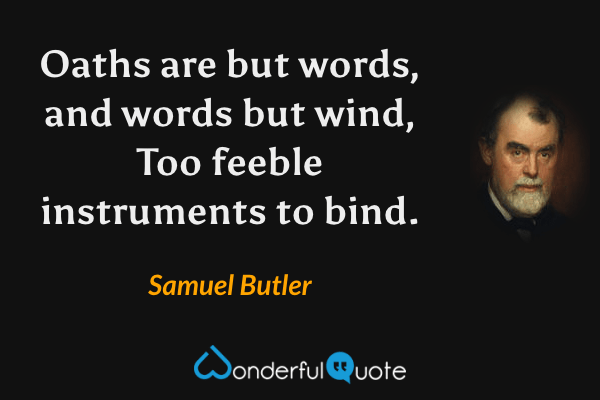 Oaths are but words, and words but wind,
Too feeble instruments to bind. - Samuel Butler quote.