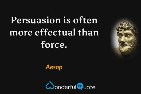 Persuasion is often more effectual than force. - Aesop quote.