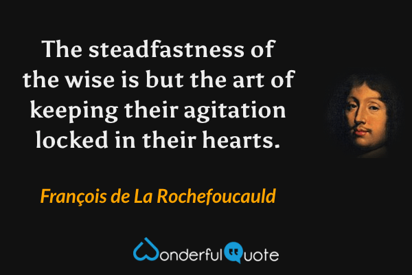 The steadfastness of the wise is but the art of keeping their agitation locked in their hearts. - François de La Rochefoucauld quote.