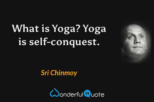 What is Yoga?  Yoga is self-conquest. - Sri Chinmoy quote.