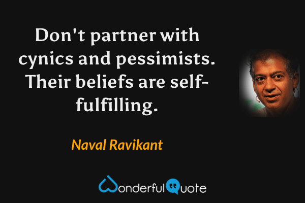 Don't partner with cynics and pessimists. Their beliefs are self-fulfilling. - Naval Ravikant quote.