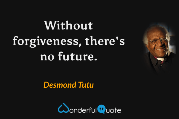 Without forgiveness, there's no future. - Desmond Tutu quote.