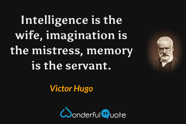 Intelligence is the wife, imagination is the mistress, memory is the servant. - Victor Hugo quote.