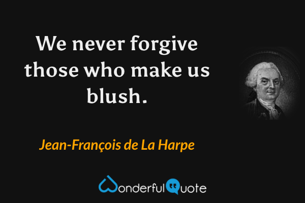 We never forgive those who make us blush. - Jean-François de La Harpe quote.