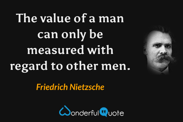 The value of a man can only be measured with regard to other men. - Friedrich Nietzsche quote.