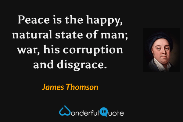 Peace is the happy, natural state of man; war, his corruption and disgrace. - James Thomson quote.