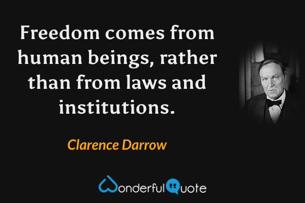 Freedom comes from human beings, rather than from laws and institutions. - Clarence Darrow quote.