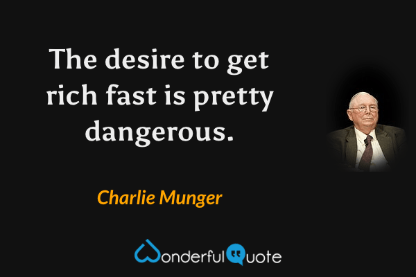 The desire to get rich fast is pretty dangerous. - Charlie Munger quote.