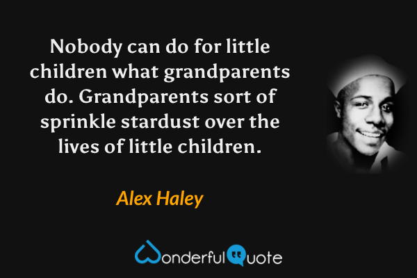 Nobody can do for little children what grandparents do. Grandparents sort of sprinkle stardust over the lives of little children. - Alex Haley quote.