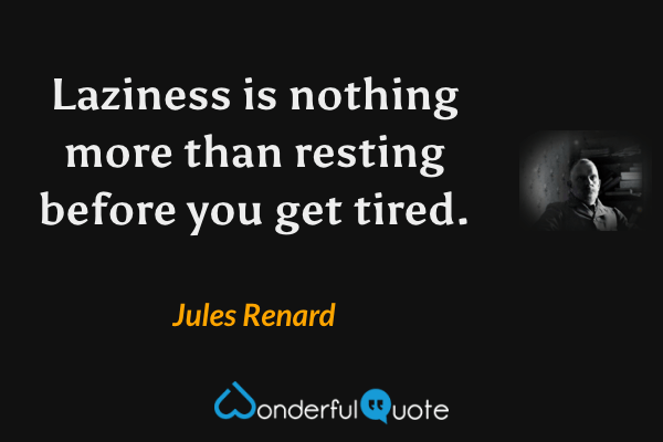 Laziness is nothing more than resting before you get tired. - Jules Renard quote.
