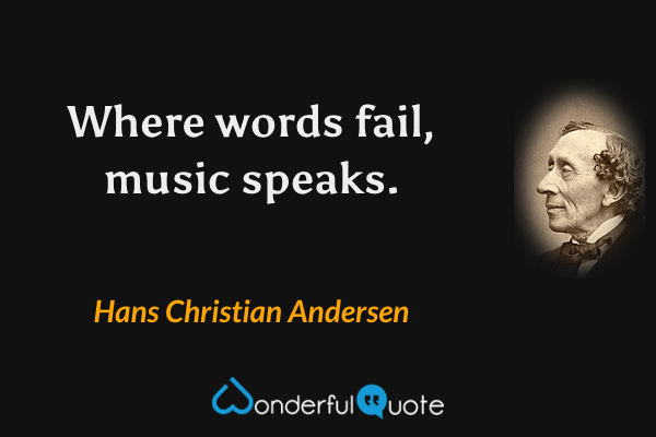 Where words fail, music speaks. - Hans Christian Andersen quote.