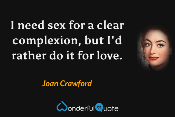 I need sex for a clear complexion, but I'd rather do it for love. - Joan Crawford quote.