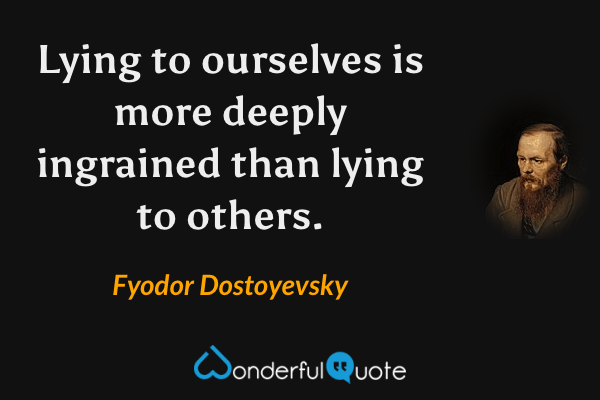 Lying to ourselves is more deeply ingrained than lying to others. - Fyodor Dostoyevsky quote.