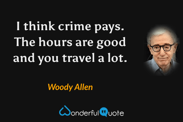 I think crime pays. The hours are good and you travel a lot. - Woody Allen quote.