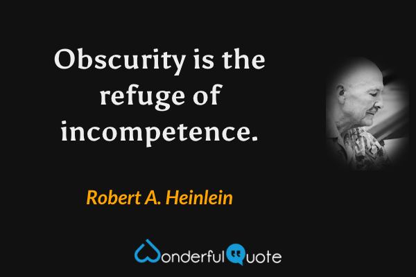 Obscurity is the refuge of incompetence. - Robert A. Heinlein quote.