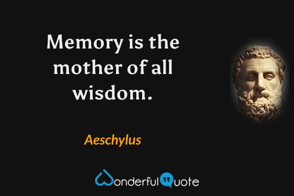 Memory is the mother of all wisdom. - Aeschylus quote.