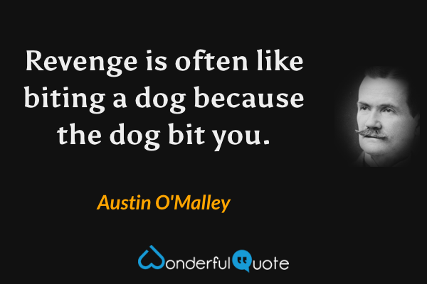 Revenge is often like biting a dog because the dog bit you. - Austin O'Malley quote.