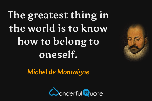 The greatest thing in the world is to know how to belong to oneself. - Michel de Montaigne quote.