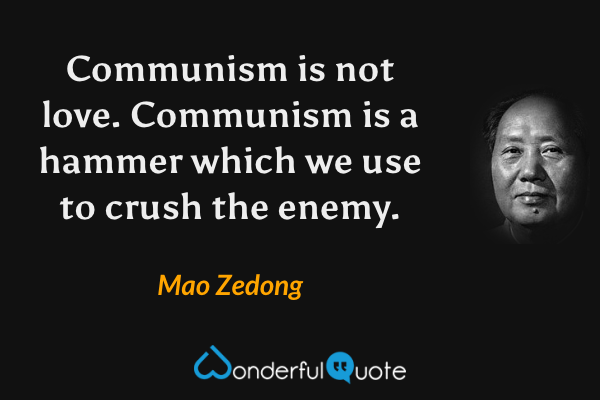 Communism is not love. Communism is a hammer which we use to crush the enemy. - Mao Zedong quote.