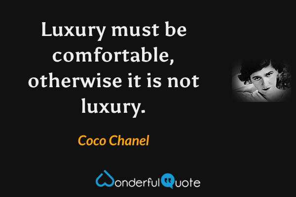 Luxury must be comfortable, otherwise it is not luxury. - Coco Chanel quote.