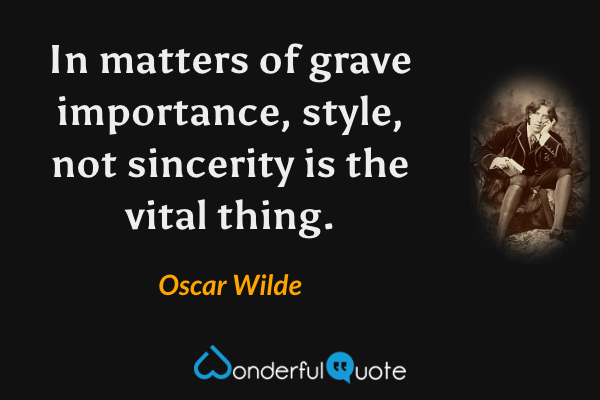 In matters of grave importance, style, not sincerity is the vital thing. - Oscar Wilde quote.