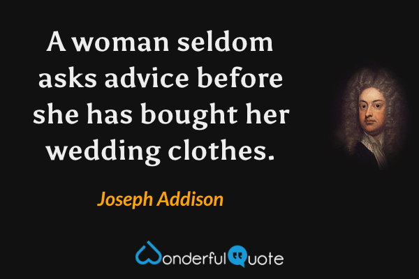 A woman seldom asks advice before she has bought her wedding clothes. - Joseph Addison quote.
